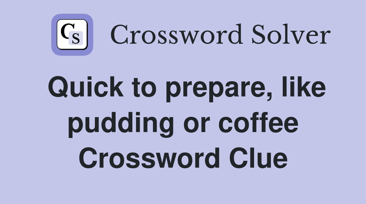 Quick to prepare, like pudding or coffee Crossword Clue Answers